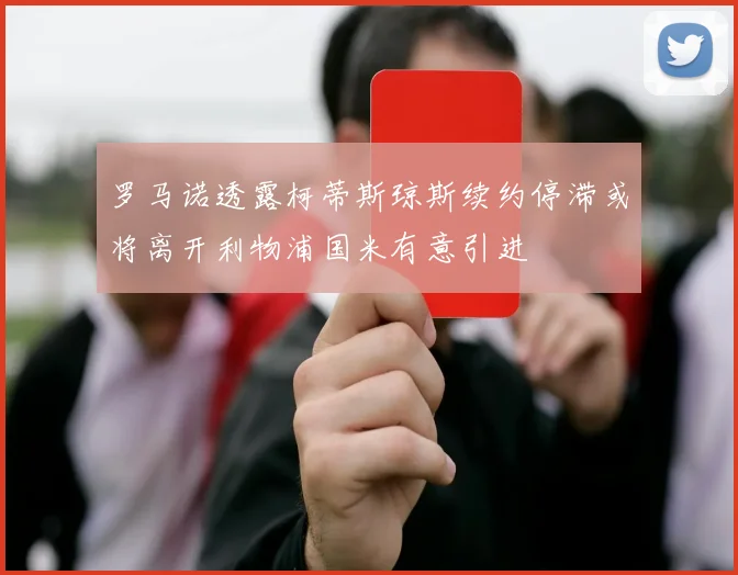罗马诺透露柯蒂斯琼斯续约停滞或将离开利物浦国米有意引进