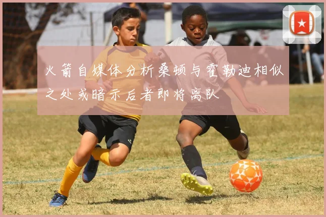 火箭自媒体分析桑顿与霍勒迪相似之处或暗示后者即将离队